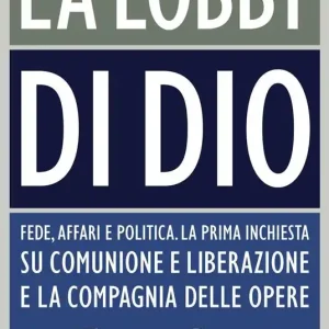 La lobby di Dio. Fede, affari e politica. La prima inchiesta su Comunione e Liberazione e la Compagnia delle opere Offerta Speciale