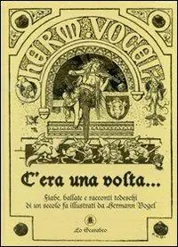 C‘era una volta... Fiabe, ballate e racconti tedeschi di un secolo fa illustrati da Hermann Vogel. Ediz. illustrata Ultima Occasione