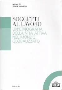 Soggetti al lavoro. Un‘etnografia della vita attiva nel mondo globalizzato Professionale