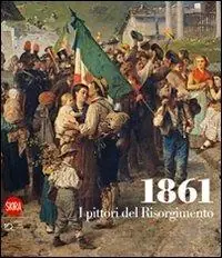 Subito Disponibile 1861. I pittori del Risorgimento. Ediz. illustrata