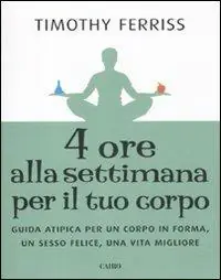 Quattro ore alla settimana per il tuo corpo. Guida atipica per un corpo in forma, un sesso felice, una vita migliore Must-Have