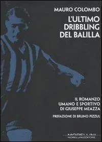 L‘ ultimo dribbling del Balilla. Il romanzo umano e sportivo di Giuseppe Meazza Subito Disponibile