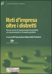 Reti d‘impresa oltre i distretti. Nuove forme di organizzazione produttiva, di coordinamento e di assetto giuridico Acquista Ora