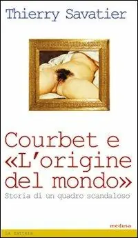 Courbet e l‘origine del mondo. Storia di un quadro scandaloso Spedito Oggi