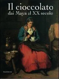Il cioccolato. Dai Maya al XX secolo. Catalogo della mostra (Alba, 19 ottobre 2008-18 gennaio 2009) Direttamente Dal Produttore