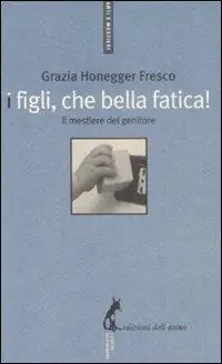 Sconto I figli, che bella fatica. Il mestiere del genitore