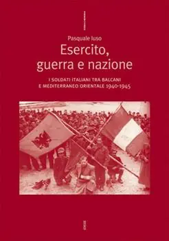 Esercito, guerra e nazione. I soldati italiani tra Balcani e Mediterraneo orientale 1940-1945 Nuova Collezione
