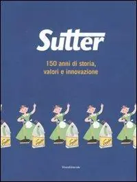 Sutter. 150 anni di storia, valori e innovazione. Ediz. illustrata Subito Disponibile