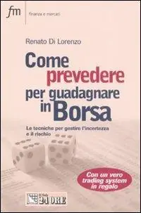 Reso Gratuito Come prevedere per guadagnare in Borsa. Le tecniche per gestire l‘incertezza e il rischio