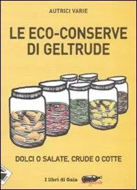 Consegna Rapida Le eco-conserve di Geltrude. Dolci o salate, crude o cotte. Ediz. illustrata