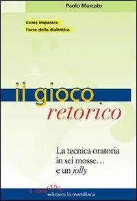 Il gioco retorico. La tecnica oratoria in sei mosse... e un jolly Must-Have