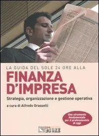 La guida del Sole 24 Ore alla finanza d‘impresa. Strategia, organizzazione e gestione operativa Offerta Speciale