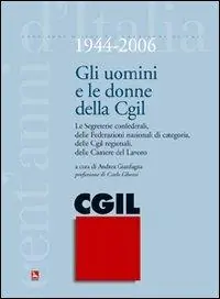 Sconto Gli uomini e le donne della CGIL. 1944-2006. Le segreterie confederali, delle federazioni nazionali di categoria, delle CGIL regionali, delle Camere del Lavoro