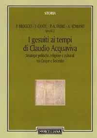 I gesuiti al tempo di Claudio Acquaviva. Strategie politiche, religiose e culturali tra Cinque e Seicento Consegna Rapida