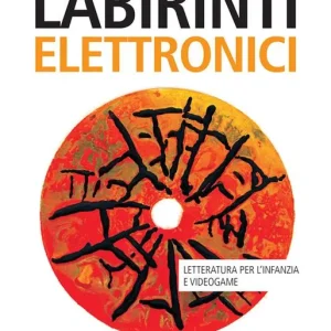 Labirinti elettronici. Letteratura per l‘infanzia e videogame Must-Have