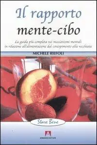 Il rapporto mente-cibo. La guida più completa sui meccanismi mentali in relazione all‘alimentazione dal concepimento alla vecchiaia Sconto
