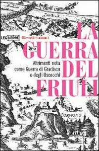 Subito Disponibile La guerra del Friuli. Altrimenti nota come guerra di Gradisca o degli Uscocchi