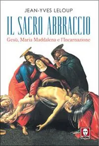 Il sacro abbraccio. Gesù, Maria Maddalena e l‘Incarnazione Quantità Limitata