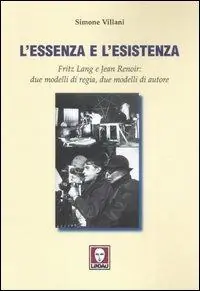 L‘essenza e l‘esistenza. Fritz Lang e Jean Renoir due modelli di regia, due modelli di autore. Ediz. illustrata Promozione