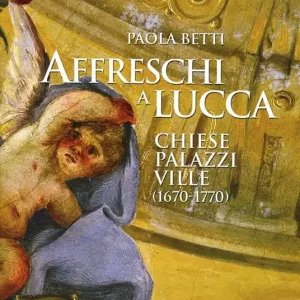 Esclusivo Affreschi a Lucca. Chiese, palazzi, ville (1670-1770). Ediz. illustrata
