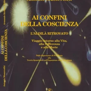 Novità Ai confini della coscienza. L‘aldilà ritrovata. Viaggio intorno alla vita, alla sofferenza e alla morte