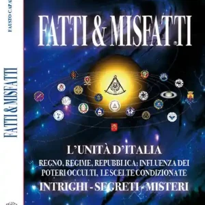 Fatti & misfatti. L’Unità d’Italia. Regno, Regime, Repubblica Influenza dei poteri occulti, le scelte condizionate. Intrighi, segreti, misteri Acquista Ora