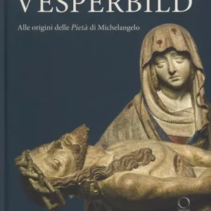 Ordina Subito Vesperbild. Alle origini della Pietà di Michelangelo. Catalogo della mostra (Milano, 13 ottobre 2018-13 gennaio 2019). Ediz. a colori