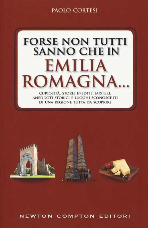 Forse non tutti sanno che in Emilia Romagna... Curiosità, storie inedite, misteri, aneddoti storici e luoghi sconosciuti di una regione tutta da scoprire Ultima Occasione