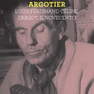 Nuova Collezione Argotier. Louis-Ferdinand Céline, l‘Argot, il Novecento