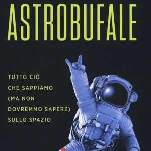 Astrobufale. Tutto ciò che sappiamo (ma non dovremmo sapere) sullo spazio Subito Disponibile