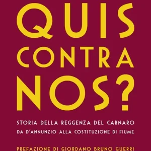 Quis contra nos? Storia della Reggenza del Carnaro da D‘Annunzio alla Costituzione di Fiume Non Perdere