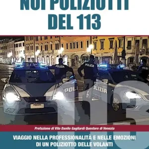 Noi poliziotti del 113. Viaggio nella professionalità e nelle emozioni di un poliziotto delle volanti Esclusivo