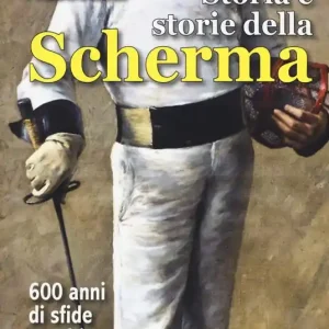 Storia e storie della scherma. 600 anni di sfide, assalti, duelli Direttamente Dal Produttore