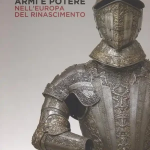 Armi e potere nell‘Europa del Rinascimento. Catalogo della mostra (Roma, 26 luglio-11 novembre 2018). Ediz. a colori Occasione