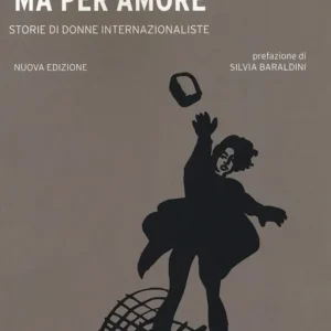 Non per odio ma per amore. Storie di donne internazionaliste. Nuova ediz. Compra Adesso