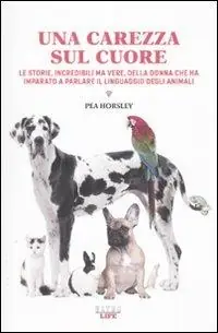 Una carezza sul cuore. Le storie, incredibili ma vere, della donna che ha imparato a parlare il linguaggio degli animali Offerta Limitata