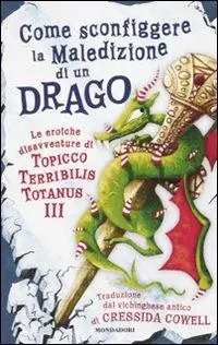 Must-Have Come sconfiggere la maledizione di un drago. Le eroiche disavventure di un Topicco Terribilis Totanus III
