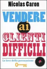 Vendere ai clienti difficili. Le leve della persuasione Compra Adesso