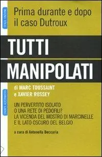 Tutti manipolati. Un pervertito isolato o una rete di pedofili? La vicenda del mostro di Marcinelle e il lato oscuro del Belgio Compra Online
