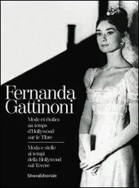 Fernanda Gattinoni. Moda e stelle ai tempi della Hollywood sul Tevere. Ediz. italiana e francese Vendita Finale