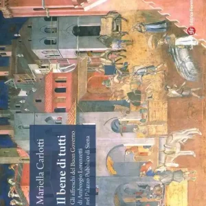 Il bene di tutti. Gli affresci del buon governo di Ambrogio Lorenzetti nel Palazzo Pubblico di Siena. Ediz. illustrata Prezzo Di Fabbrica