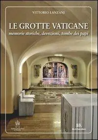 Reso Gratuito Le grotte vaticane. Memorie storiche, devozioni, tombe dei papi