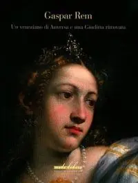 Nuova Collezione Gaspare Rem. Un veneziano di Anversa e una Giuditta ritrovata