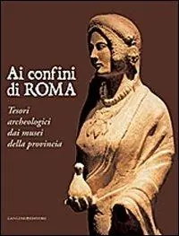 Ai confini di Roma. Tesori archeologici dai musei della provincia. Ediz. illustrata Bestseller