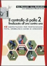 Il controllo di palla 2 finalizzato all‘uno contro uno. 42 esercitazioni per perfezionare finta, dribling e cambi di direzione Soddisfatti O Rimborsati