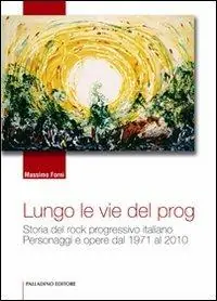 Offerta Lungo le vie del prog. Storia del rock progressivo italiano. Personaggi e opere dal 1971 al 2010