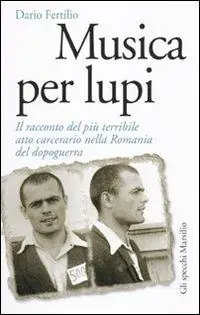 Musica per lupi. Il racconto del più terribile atto carcerario nella Romania del dopoguerra Non Perdere