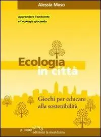 Non Perdere Ecologia in città. Giochi per educare alla sostenibilità
