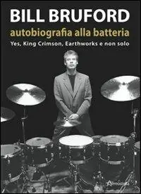 Non Perdere Bill Bruford. Autobiografia alla batteria. Yes, King Crimson, Earthworks e non solo