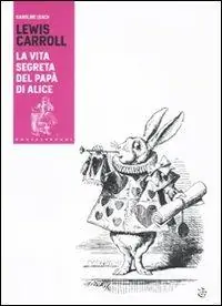 Lewis Carroll. La vita segreta del papà di Alice Promozione Esclusiva